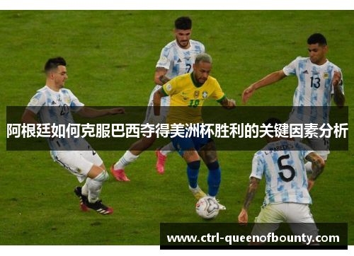 阿根廷如何克服巴西夺得美洲杯胜利的关键因素分析