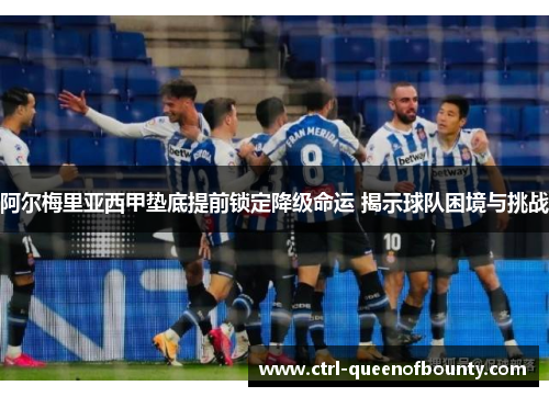 阿尔梅里亚西甲垫底提前锁定降级命运 揭示球队困境与挑战